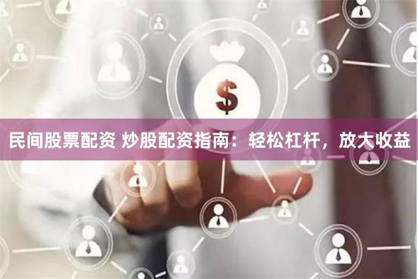 民间股票配资 炒股配资指南：轻松杠杆，放大收益