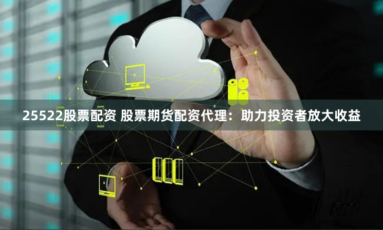 25522股票配资 股票期货配资代理：助力投资者放大收益