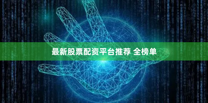 最新股票配资平台推荐 全榜单