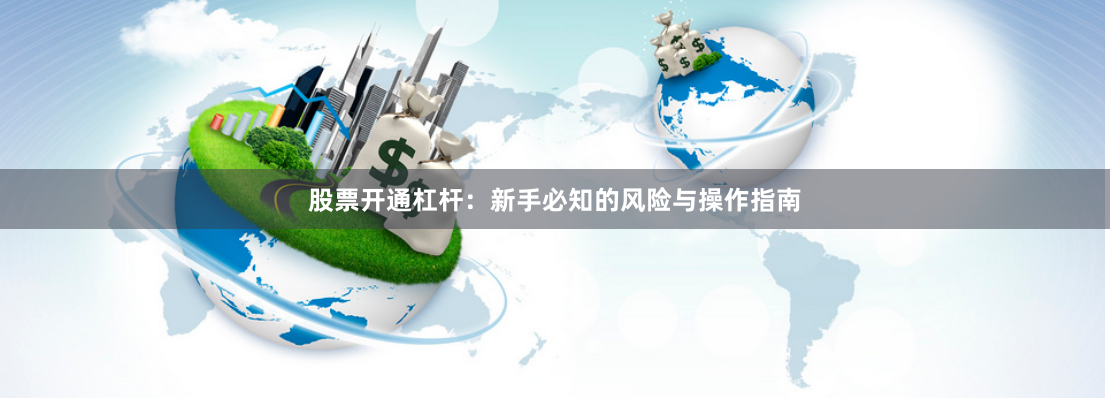 股票开通杠杆：新手必知的风险与操作指南