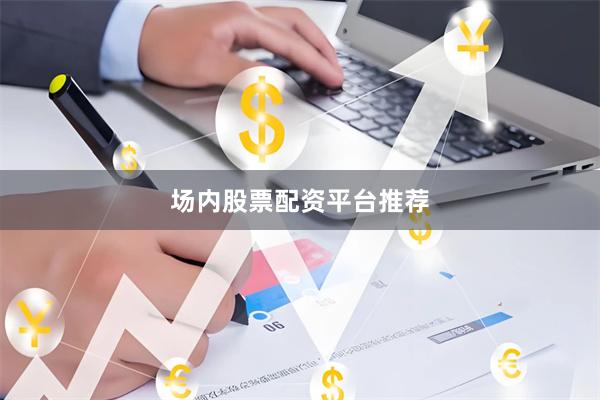 场内股票配资平台推荐