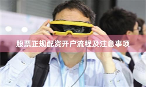 股票正规配资开户流程及注意事项