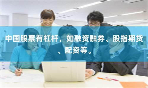 中国股票有杠杆，如融资融券、股指期货、配资等。
