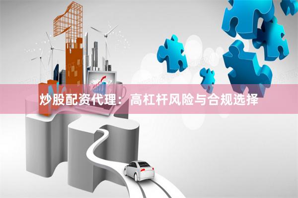 炒股配资代理：高杠杆风险与合规选择