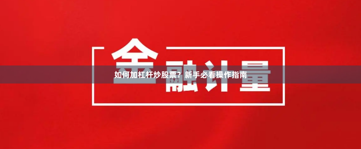 如何加杠杆炒股票？新手必看操作指南