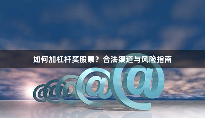 如何加杠杆买股票？合法渠道与风险指南
