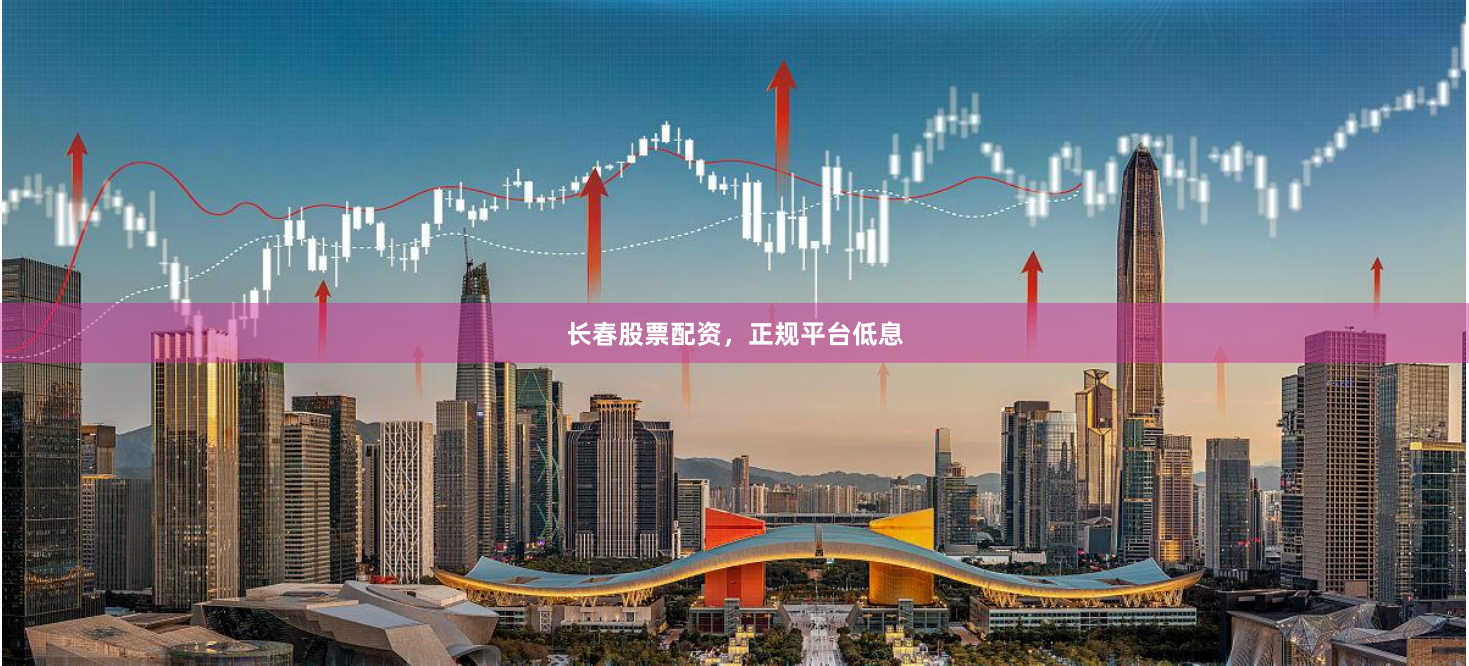 长春股票配资，正规平台低息