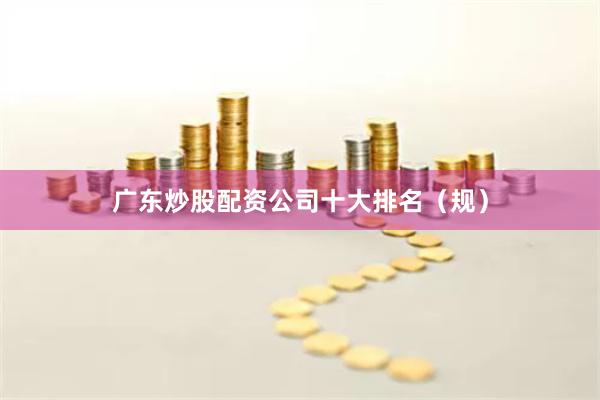 广东炒股配资公司十大排名（规）